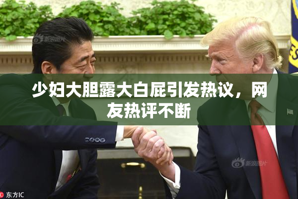 少妇大胆露大白屁引发热议，网友热评不断