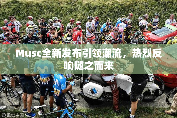 Musc全新发布引领潮流，热烈反响随之而来