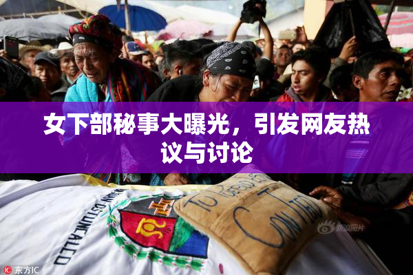 女下部秘事大曝光，引发网友热议与讨论