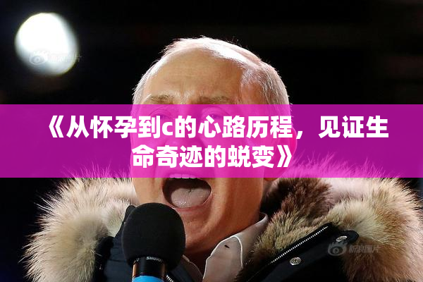 《从怀孕到c的心路历程，见证生命奇迹的蜕变》