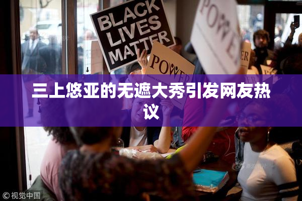 三上悠亚的无遮大秀引发网友热议