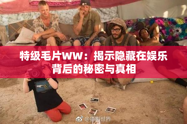 特级毛片WW：揭示隐藏在娱乐背后的秘密与真相