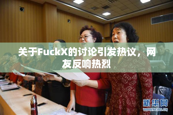 关于FuckX的讨论引发热议，网友反响热烈