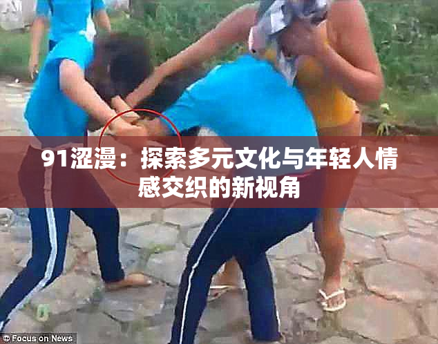 91涩漫：探索多元文化与年轻人情感交织的新视角