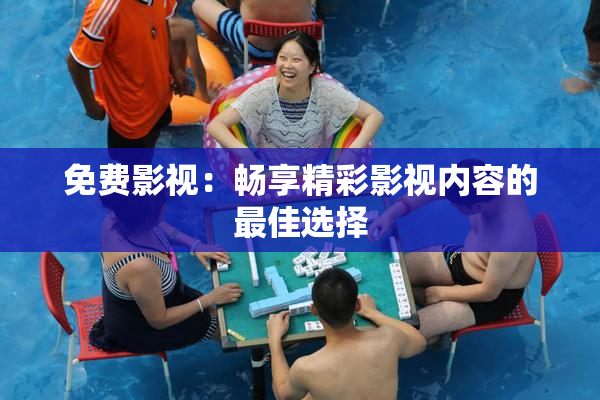 免费影视：畅享精彩影视内容的最佳选择