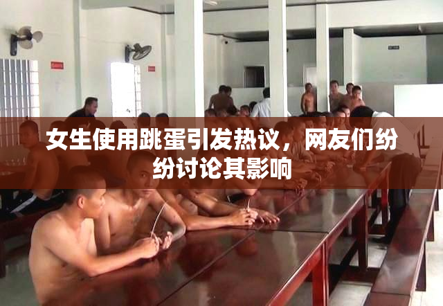 女生使用跳蛋引发热议，网友们纷纷讨论其影响