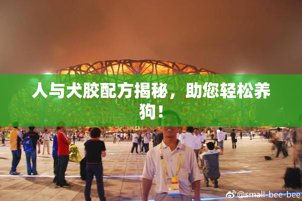 人与犬胶配方揭秘，助您轻松养狗！