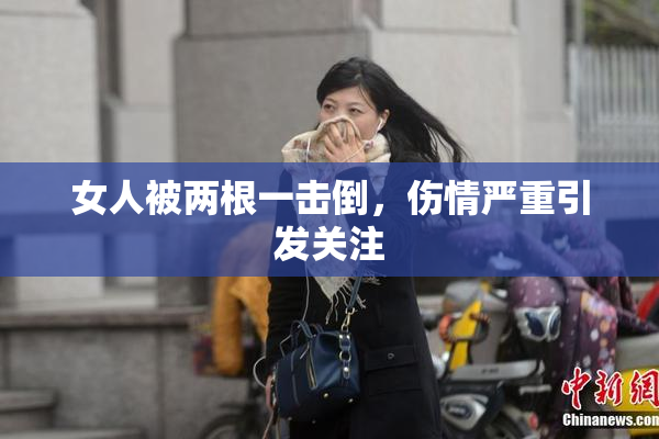 女人被两根一击倒，伤情严重引发关注