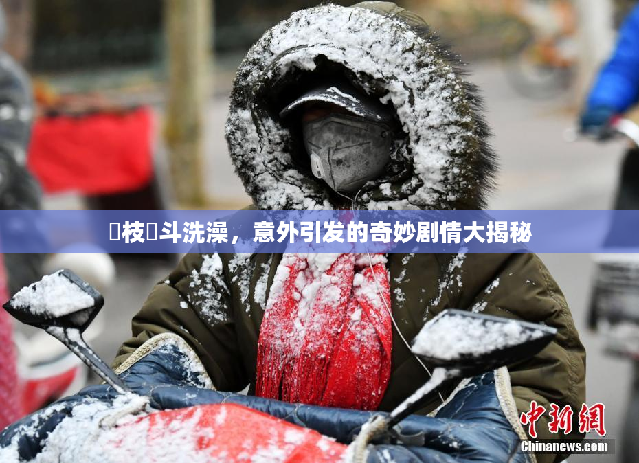狛枝凪斗洗澡，意外引发的奇妙剧情大揭秘