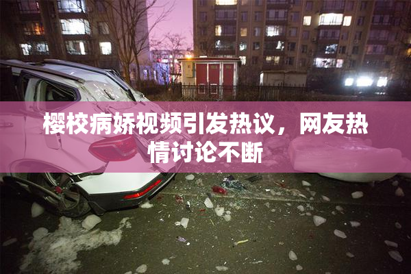 樱校病娇视频引发热议，网友热情讨论不断