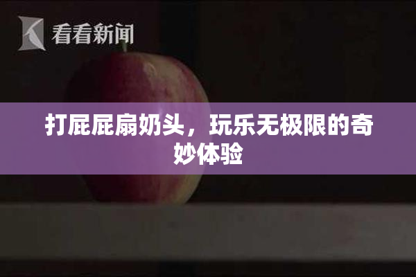 打屁屁扇奶头，玩乐无极限的奇妙体验