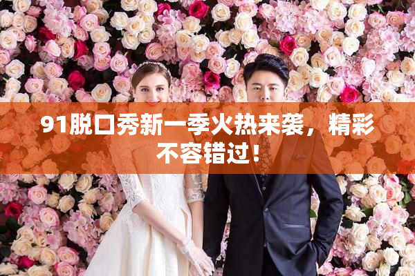 91脱口秀新一季火热来袭，精彩不容错过！