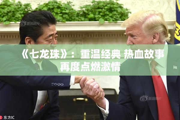 《七龙珠》：重温经典 热血故事再度点燃激情