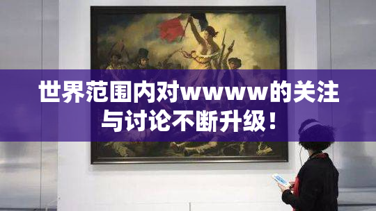 世界范围内对wwww的关注与讨论不断升级！