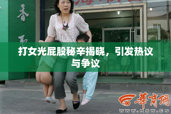 打女光屁股秘辛揭晓，引发热议与争议