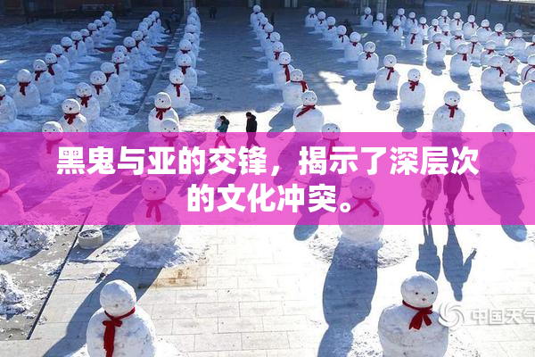 黑鬼与亚的交锋，揭示了深层次的文化冲突。