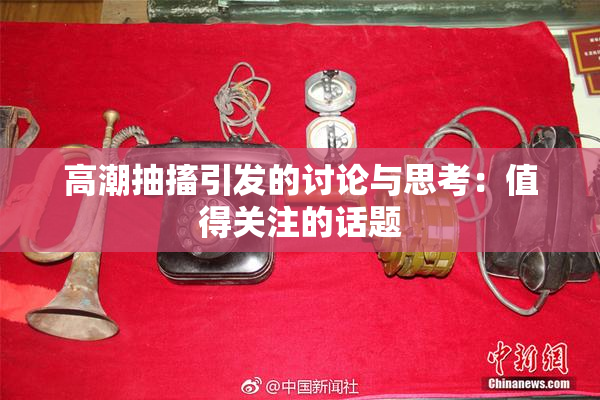 高潮抽搐引发的讨论与思考：值得关注的话题