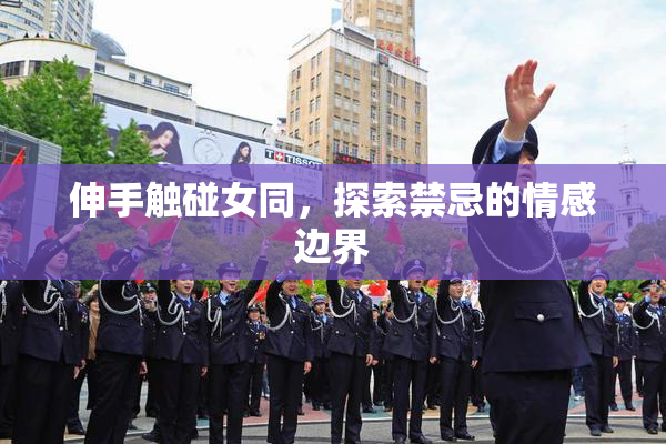 伸手触碰女同，探索禁忌的情感边界