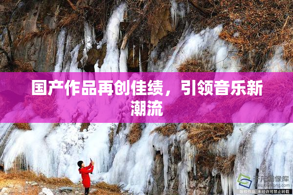 国产作品再创佳绩，引领音乐新潮流
