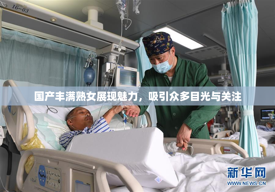 国产丰满熟女展现魅力，吸引众多目光与关注
