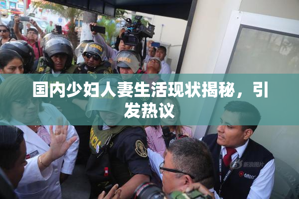 国内少妇人妻生活现状揭秘，引发热议
