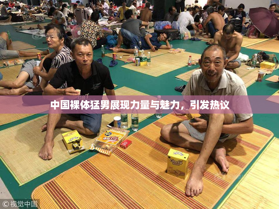 中国裸体猛男展现力量与魅力，引发热议