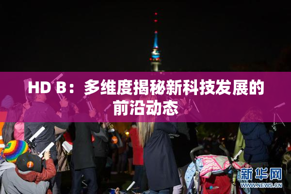 HD B：多维度揭秘新科技发展的前沿动态