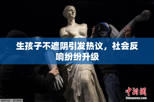 生孩子不遮阴引发热议，社会反响纷纷升级