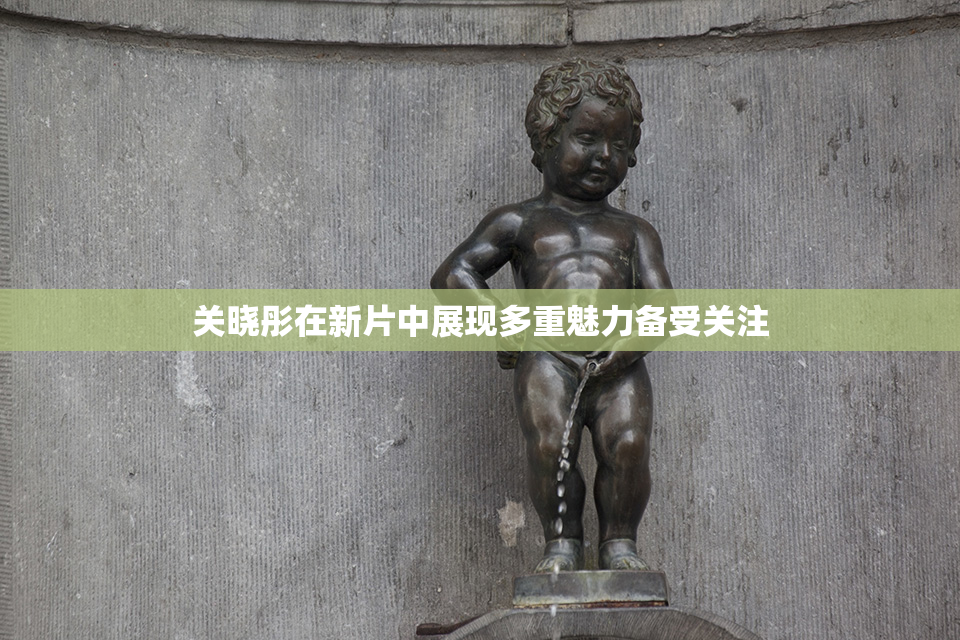 关晓彤在新片中展现多重魅力备受关注