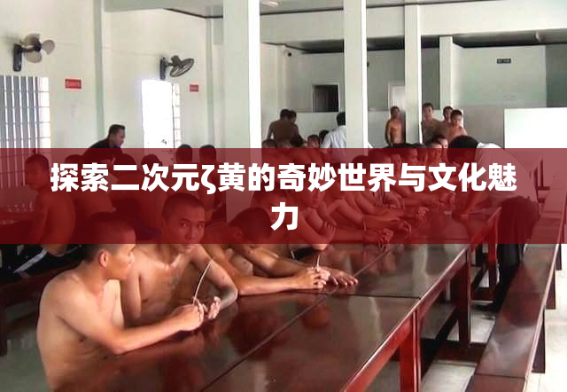 探索二次元ζ黄的奇妙世界与文化魅力
