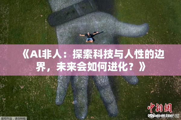 《Al非人：探索科技与人性的边界，未来会如何进化？》