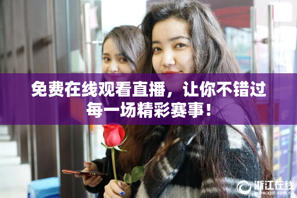 免费在线观看直播，让你不错过每一场精彩赛事！