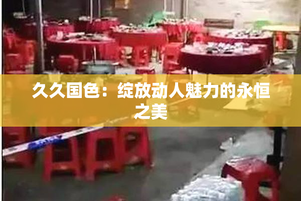 久久国色：绽放动人魅力的永恒之美