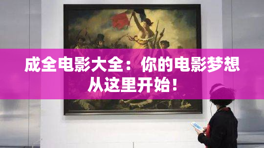 成全电影大全：你的电影梦想从这里开始！