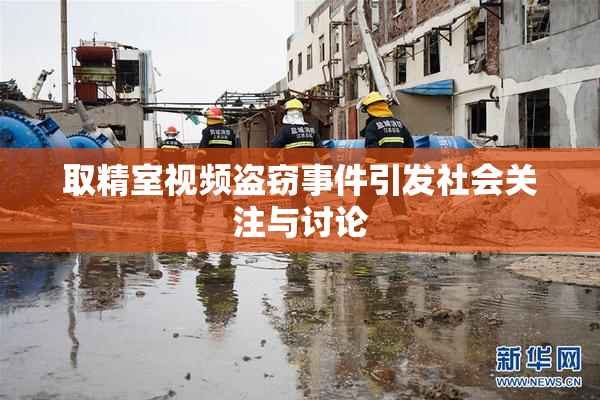 取精室视频盗窃事件引发社会关注与讨论