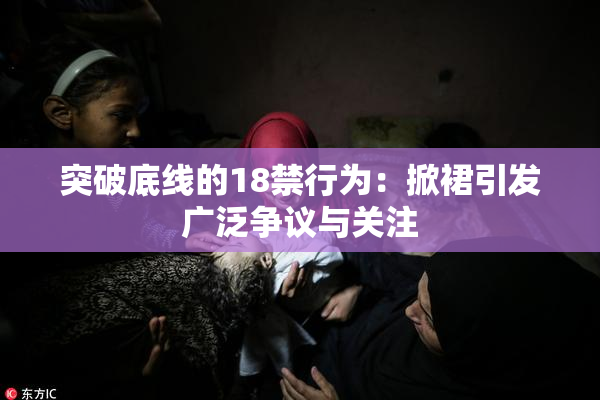 突破底线的18禁行为：掀裙引发广泛争议与关注