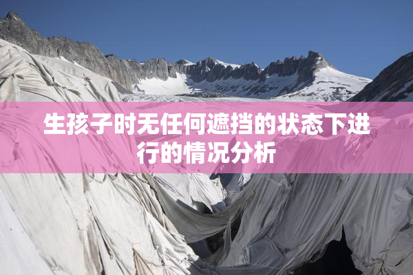 生孩子时无任何遮挡的状态下进行的情况分析