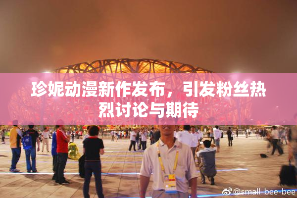 珍妮动漫新作发布，引发粉丝热烈讨论与期待