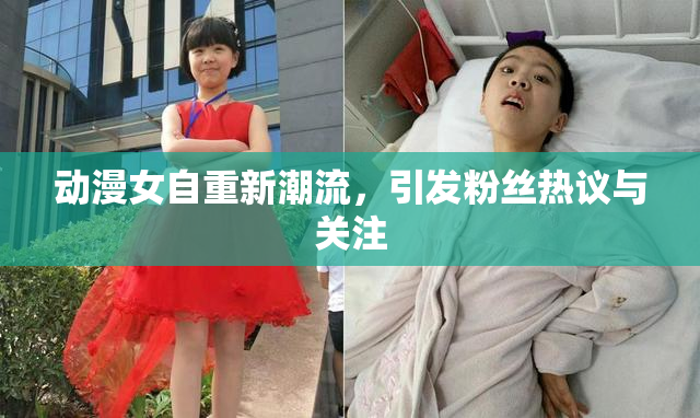 动漫女自重新潮流，引发粉丝热议与关注