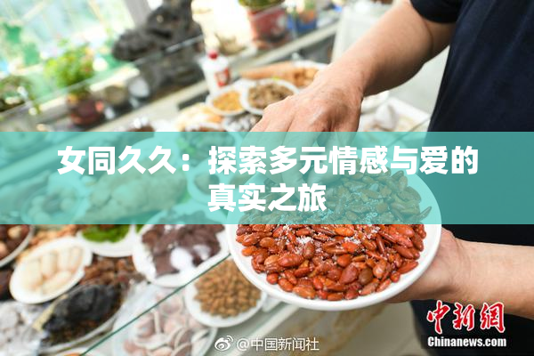 女同久久：探索多元情感与爱的真实之旅