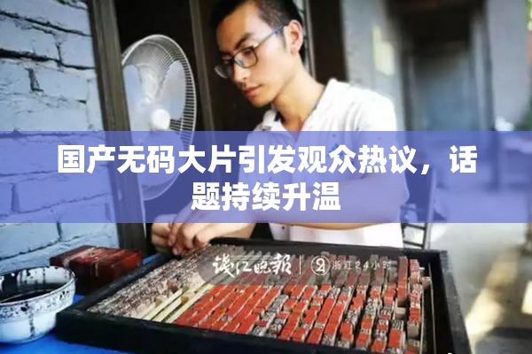 国产无码大片引发观众热议，话题持续升温