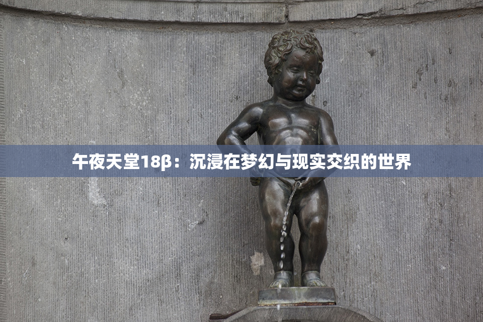 午夜天堂18β：沉浸在梦幻与现实交织的世界