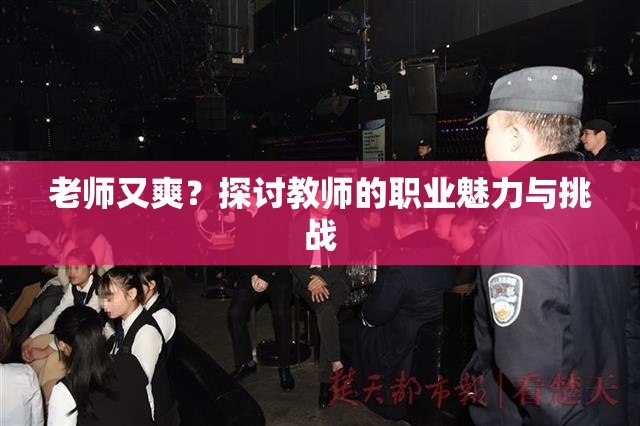 老师又爽？探讨教师的职业魅力与挑战