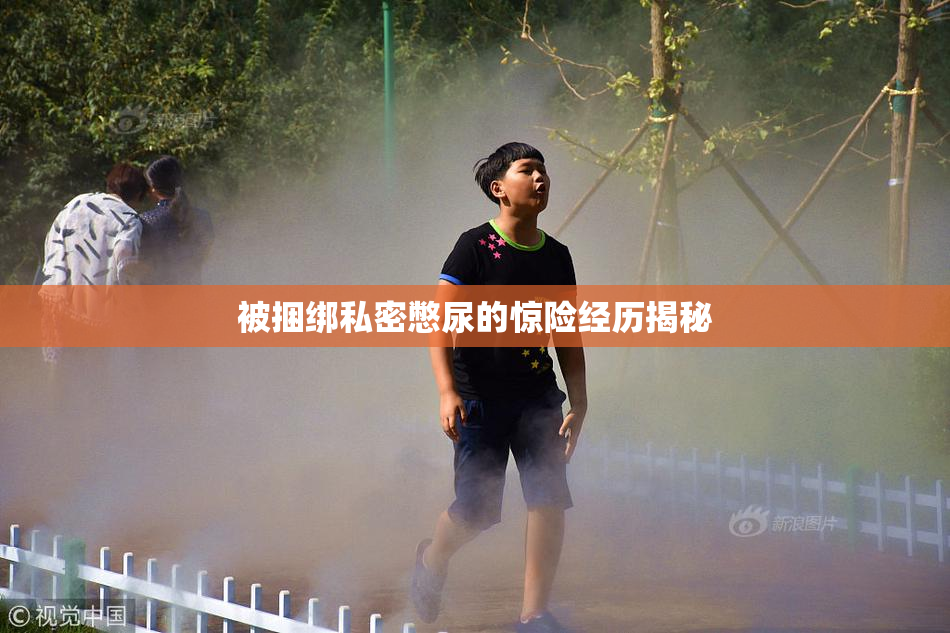 被捆绑私密憋尿的惊险经历揭秘