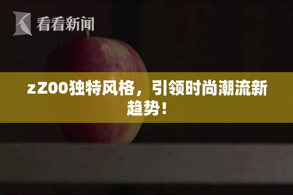 zZ00独特风格，引领时尚潮流新趋势！