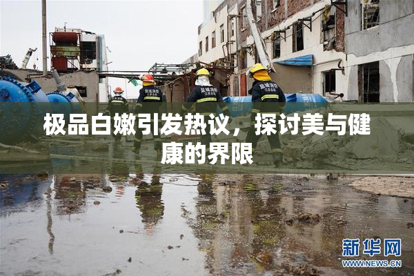 极品白嫩引发热议，探讨美与健康的界限