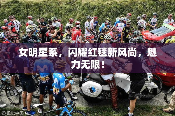 女明星系，闪耀红毯新风尚，魅力无限！