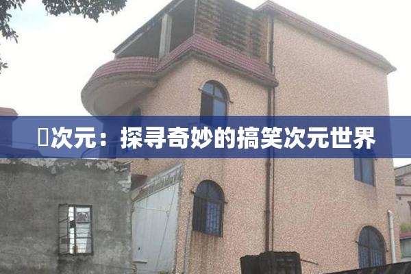 囧次元：探寻奇妙的搞笑次元世界