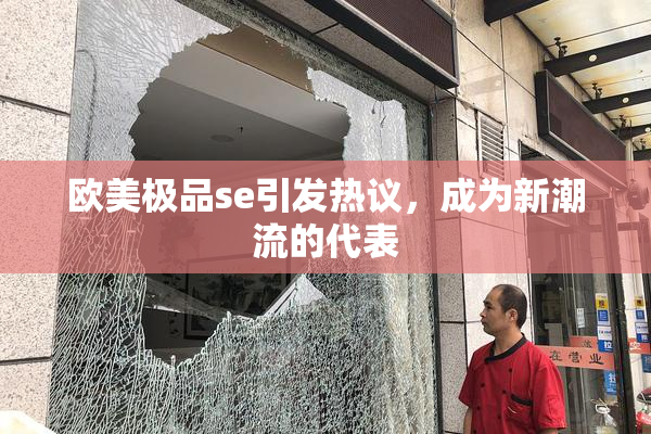 欧美极品se引发热议，成为新潮流的代表