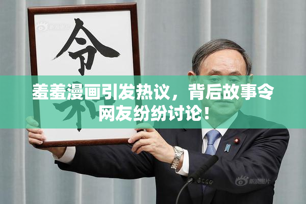羞羞漫画引发热议，背后故事令网友纷纷讨论！